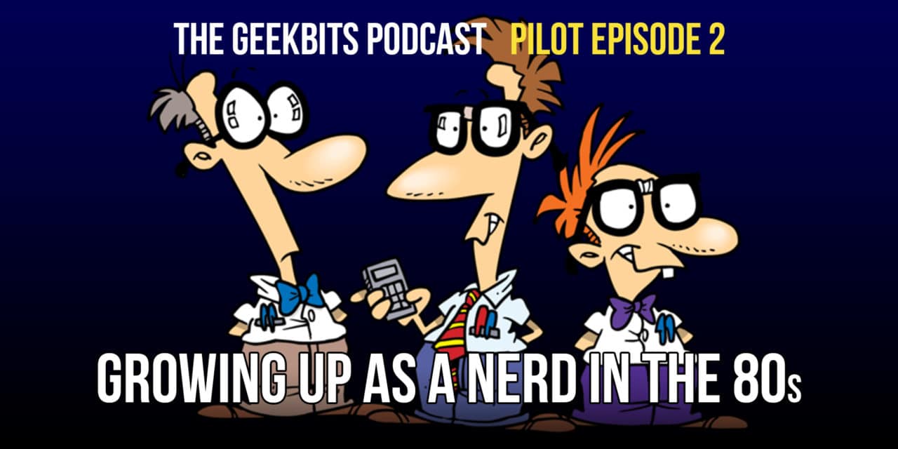 Growing Up as a Nerd in the 80s – GeekBits Podcast Episode 2