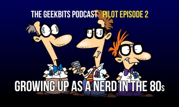 Growing Up as a Nerd in the 80s – GeekBits Podcast Episode 2