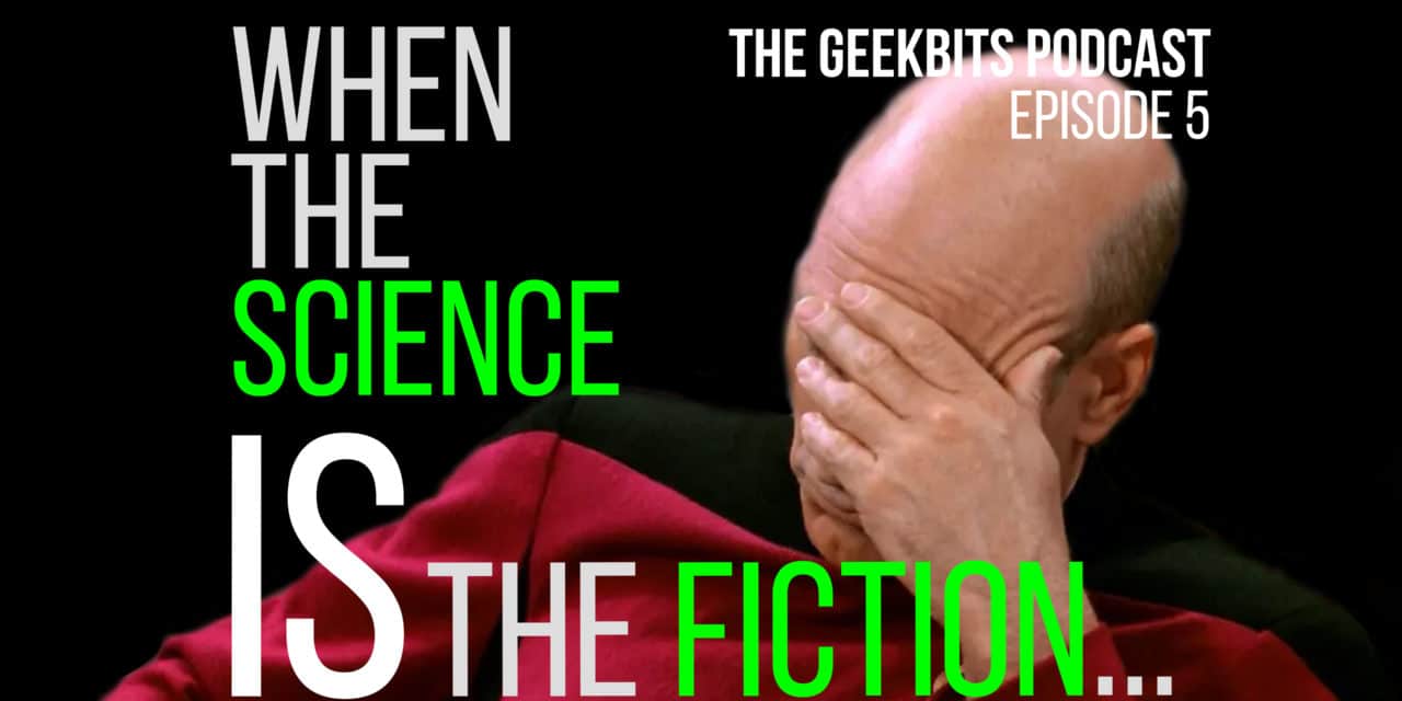 When the Science IS the Fiction – GeekBits Podcast Episode 5