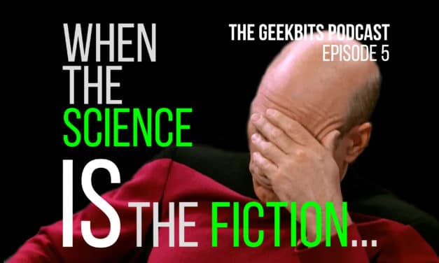 When the Science IS the Fiction – GeekBits Podcast Episode 5